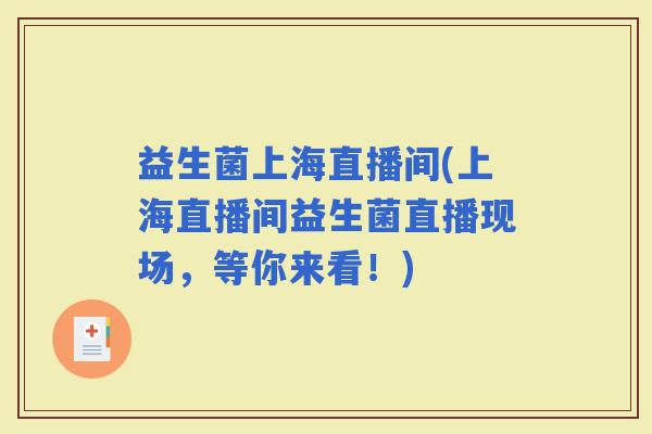 益生菌上海直播间(上海直播间益生菌直播现场,等你来看!) 益生菌上海直播间(上海直播间益生菌直播现场,等你来看!)