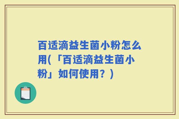 百适滴益生菌小粉怎么用(「百适滴益生菌小粉」如何使用？)