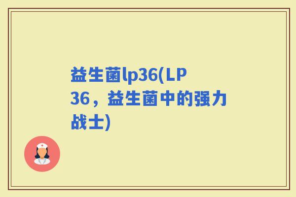 益生菌lp36(LP36，益生菌中的强力战士)