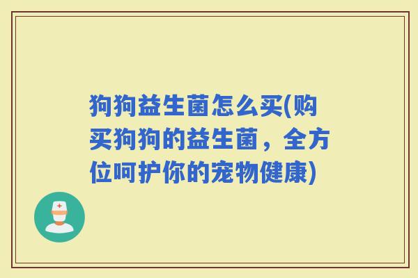 狗狗益生菌怎么买(购买狗狗的益生菌，全方位呵护你的宠物健康)