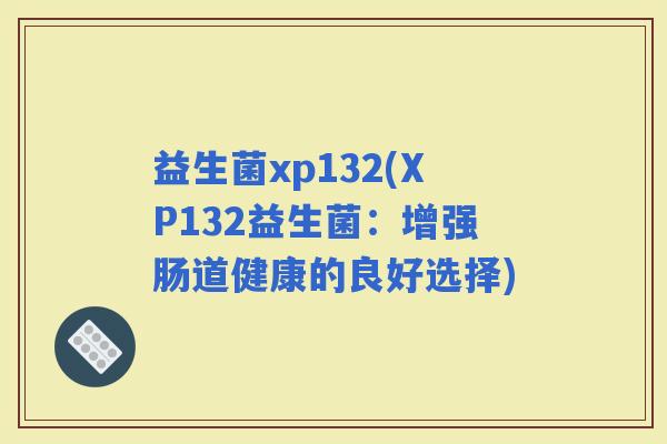 益生菌xp132(XP132益生菌：增强肠道健康的良好选择)