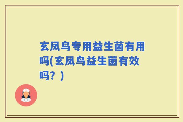玄凤鸟专用益生菌有用吗(玄凤鸟益生菌有效吗？)