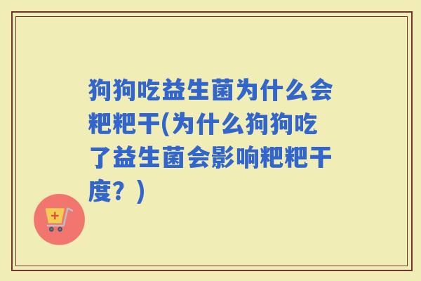 狗狗吃益生菌为什么会粑粑干(为什么狗狗吃了益生菌会影响粑粑干度?) 狗狗吃益生菌为什么会粑粑干(为什么狗狗吃了益生菌会影响粑粑干度?)