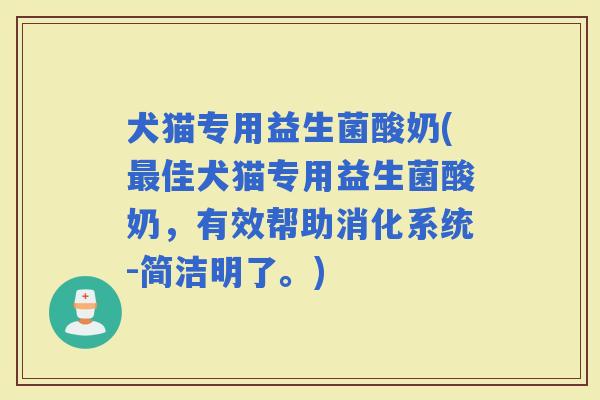 犬猫专用益生菌酸奶(佳犬猫专用益生菌酸奶，有效帮助消化系统-简洁明了。)