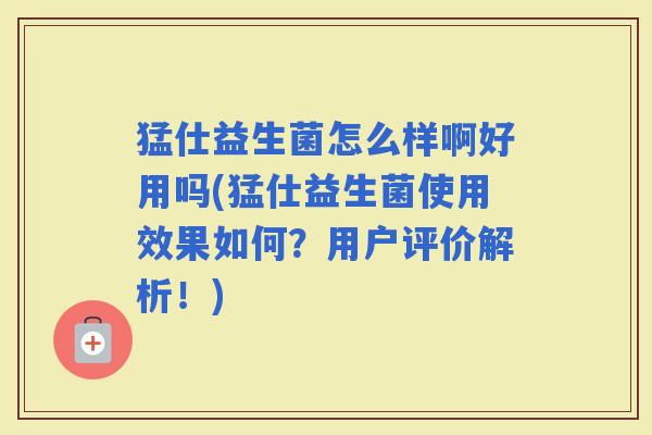 猛仕益生菌怎么样啊好用吗(猛仕益生菌使用效果如何？用户评价解析！)