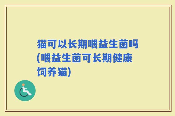 猫可以长期喂益生菌吗(喂益生菌可长期健康饲养猫)