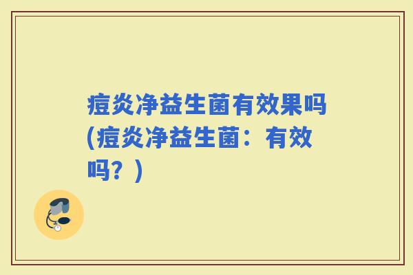 痘炎净益生菌有效果吗(痘炎净益生菌：有效吗？)