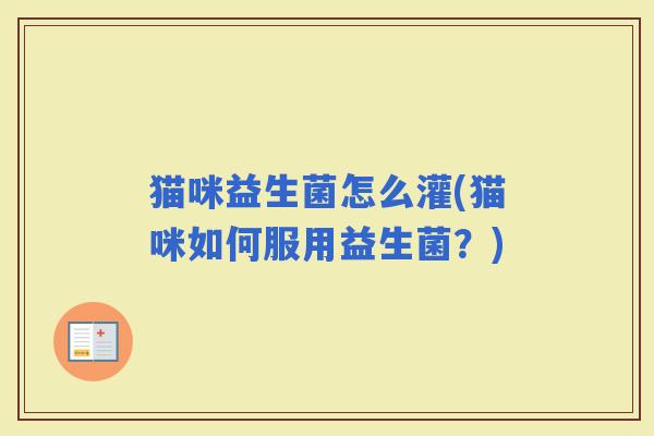 猫咪益生菌怎么灌(猫咪如何服用益生菌？)