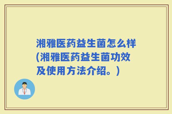 湘雅医药益生菌怎么样(湘雅医药益生菌功效及使用方法介绍。)