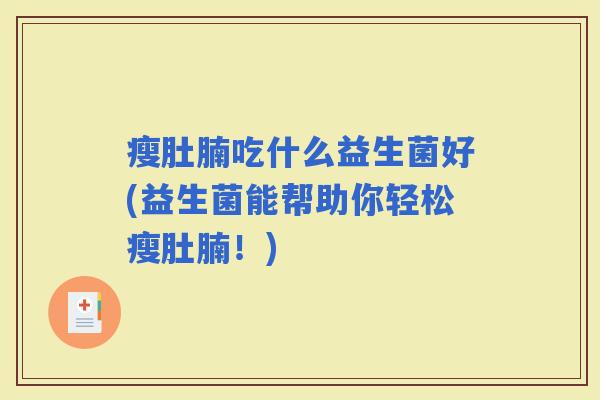 瘦肚腩吃什么益生菌好(益生菌能帮助你轻松瘦肚腩！)