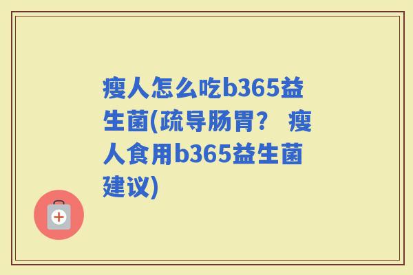 瘦人怎么吃b365益生菌(疏导肠胃? 瘦人食用b365益生菌建议) 瘦人怎么吃b365益生菌(疏导肠胃? 瘦人食用b365益生菌建议)