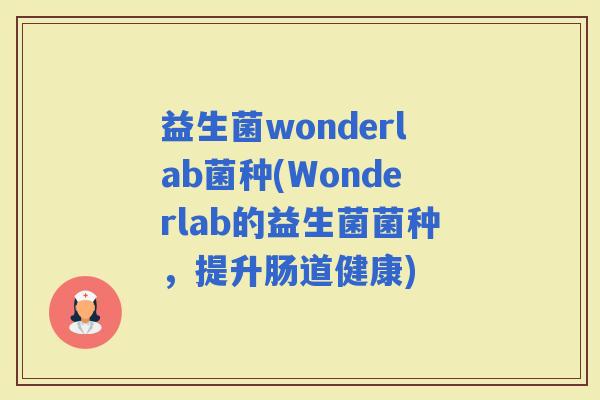 益生菌wonderlab菌种(Wonderlab的益生菌菌种，提升肠道健康)