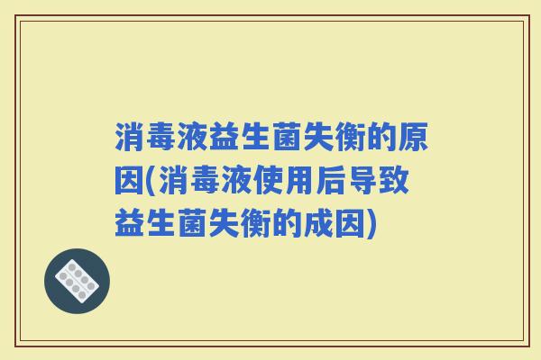消毒液益生菌失衡的原因(消毒液使用后导致益生菌失衡的成因)