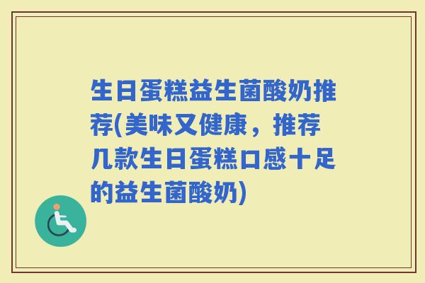 生日蛋糕益生菌酸奶推荐(美味又健康，推荐几款生日蛋糕口感十足的益生菌酸奶)
