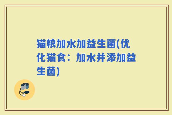 猫粮加水加益生菌(优化猫食：加水并添加益生菌)