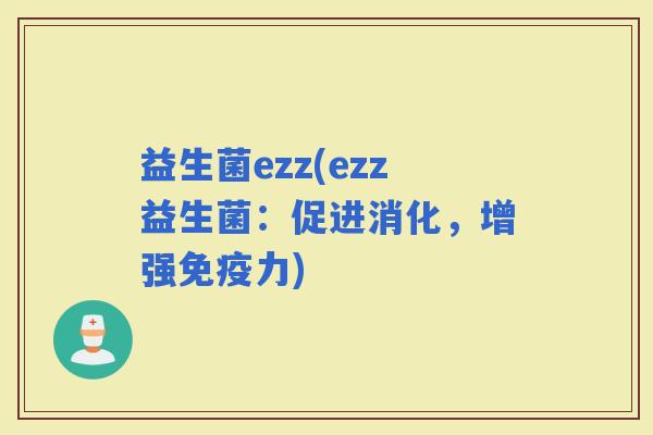 益生菌ezz(ezz益生菌：促进消化，增强力)