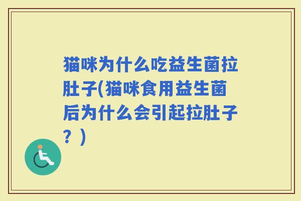 猫咪为什么吃益生菌拉肚子(猫咪食用益生菌后为什么会引起拉肚子？)