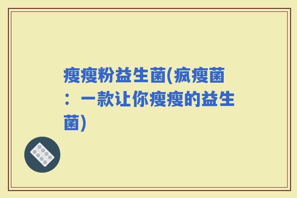 瘦瘦粉益生菌(疯瘦菌：一款让你瘦瘦的益生菌)