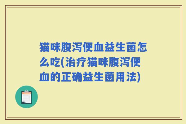 猫咪便益生菌怎么吃(猫咪便的正确益生菌用法)