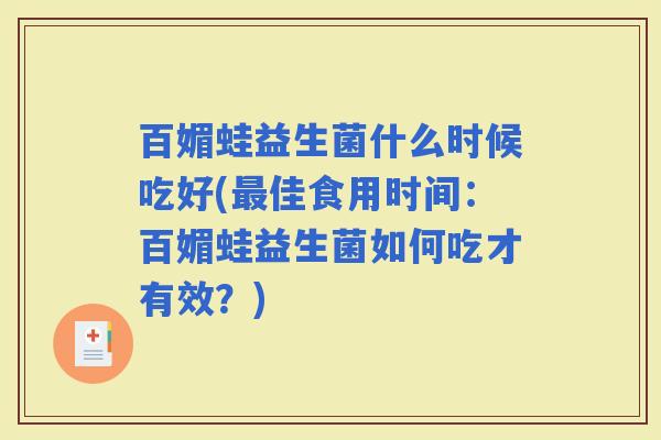 百媚蛙益生菌什么时候吃好(佳食用时间：百媚蛙益生菌如何吃才有效？)