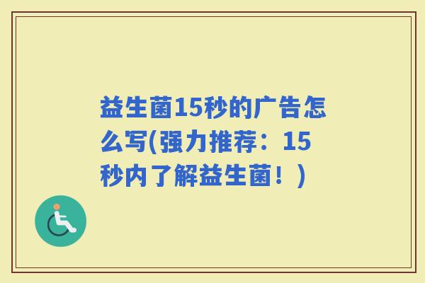 益生菌15秒的广告怎么写(强力推荐：15秒内了解益生菌！)