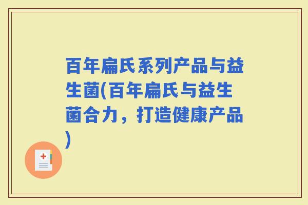 百年扁氏系列产品与益生菌(百年扁氏与益生菌合力，打造健康产品)