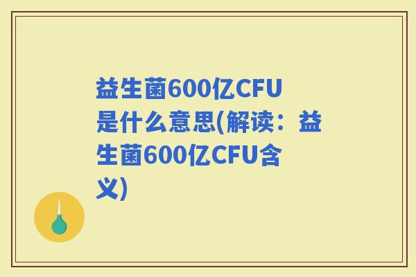 益生菌600亿CFU是什么意思(解读：益生菌600亿CFU含义)
