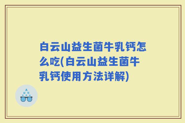 白云山益生菌牛乳钙怎么吃(白云山益生菌牛乳钙使用方法详解)
