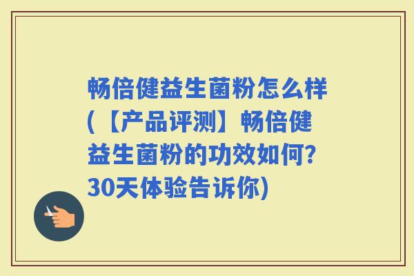 畅倍健益生菌粉怎么样(【产品评测】畅倍健益生菌粉的功效如何？30天体验告诉你)