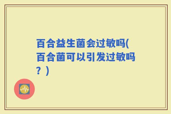 百合益生菌会吗(百合菌可以引发吗？)