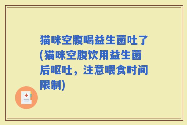 猫咪空腹喝益生菌吐了(猫咪空腹饮用益生菌后，注意喂食时间限制)