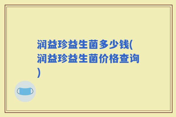 润益珍益生菌多少钱(润益珍益生菌价格查询)