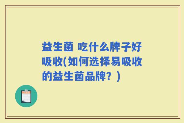 益生菌 吃什么牌子好吸收(如何选择易吸收的益生菌品牌？)