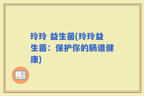 玲玲 益生菌(玲玲益生菌：保护你的肠道健康)