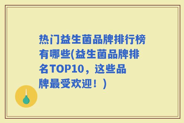热门益生菌品牌排行榜有哪些(益生菌品牌排名TOP10，这些品牌受欢迎！)