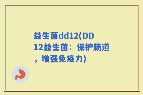益生菌dd12(DD12益生菌：保护肠道，增强力)