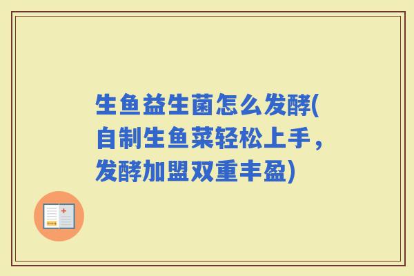 生鱼益生菌怎么发酵(自制生鱼菜轻松上手,发酵加盟双重丰盈) 生鱼益生菌怎么发酵(自制生鱼菜轻松上手,发酵加盟双重丰盈)