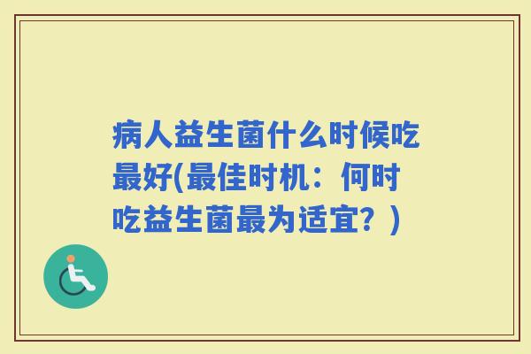 人益生菌什么时候吃好(佳时机：何时吃益生菌为适宜？)