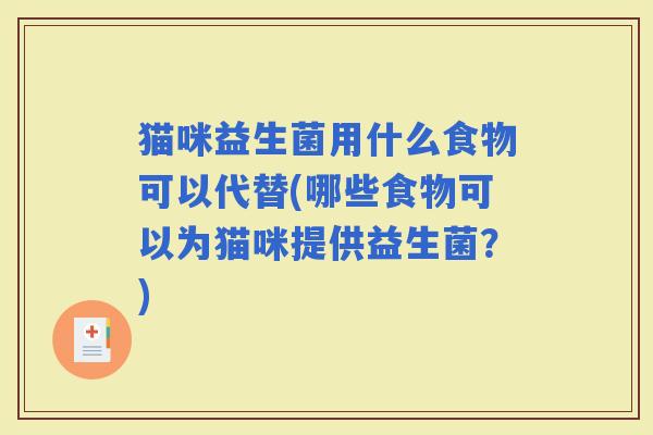 猫咪益生菌用什么食物可以代替(哪些食物可以为猫咪提供益生菌？)