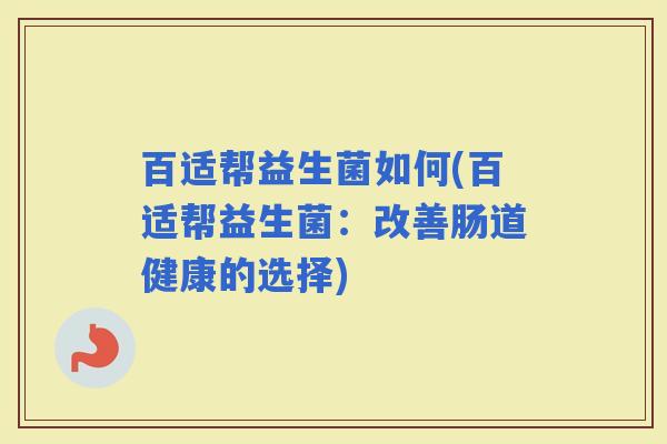百适帮益生菌如何(百适帮益生菌：改善肠道健康的选择)