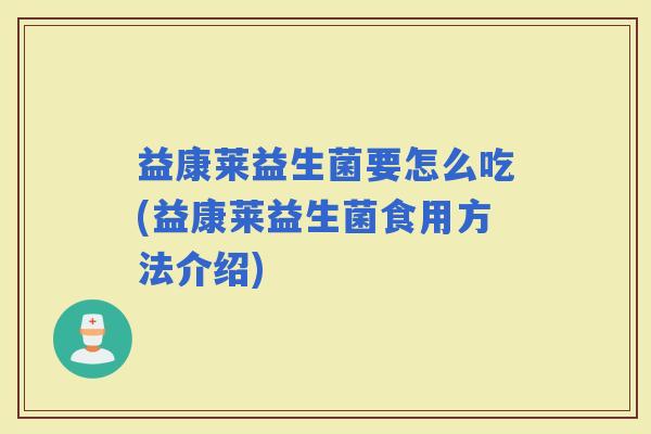益康莱益生菌要怎么吃(益康莱益生菌食用方法介绍)