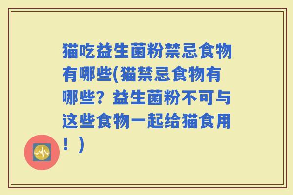 猫吃益生菌粉禁忌食物有哪些(猫禁忌食物有哪些？益生菌粉不可与这些食物一起给猫食用！)