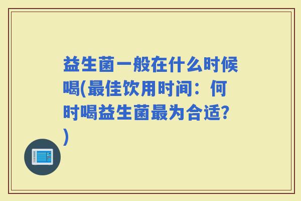 益生菌一般在什么时候喝(佳饮用时间：何时喝益生菌为合适？)