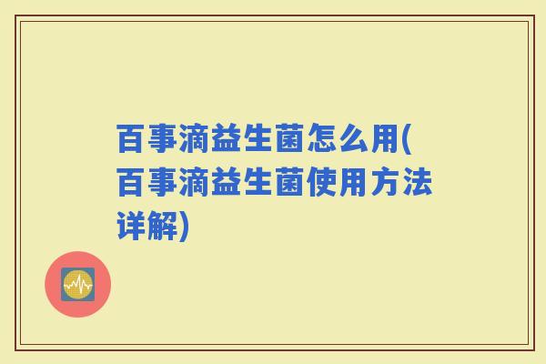 百事滴益生菌怎么用(百事滴益生菌使用方法详解)