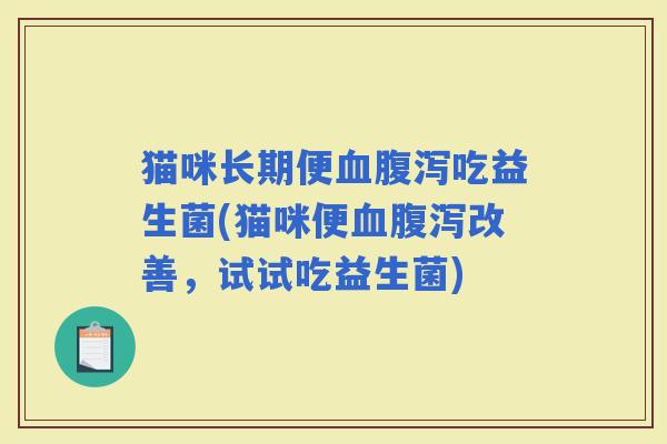 猫咪长期便吃益生菌(猫咪便改善，试试吃益生菌)