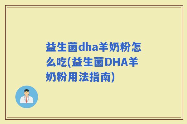 益生菌dha羊奶粉怎么吃(益生菌DHA羊奶粉用法指南)
