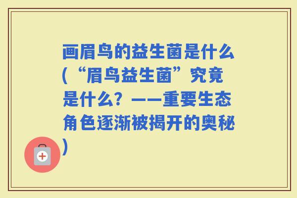 画眉鸟的益生菌是什么(“眉鸟益生菌”究竟是什么？——重要生态角色逐渐被揭开的奥秘)