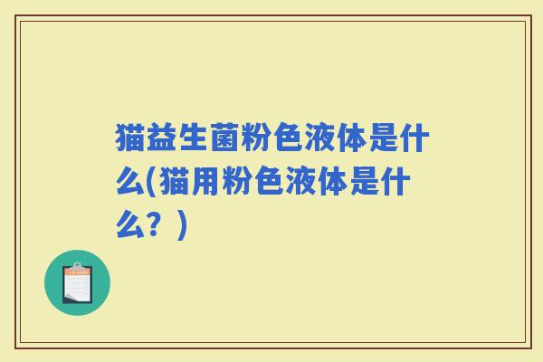 猫益生菌粉色液体是什么(猫用粉色液体是什么？)