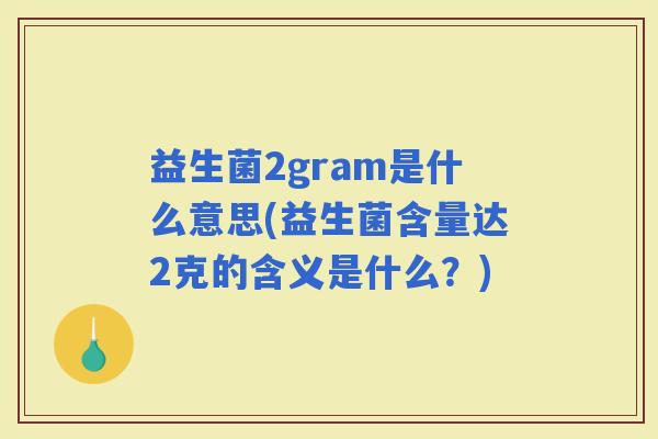 益生菌2gram是什么意思(益生菌含量达2克的含义是什么?) 益生菌2gram是什么意思(益生菌含量达2克的含义是什么?)