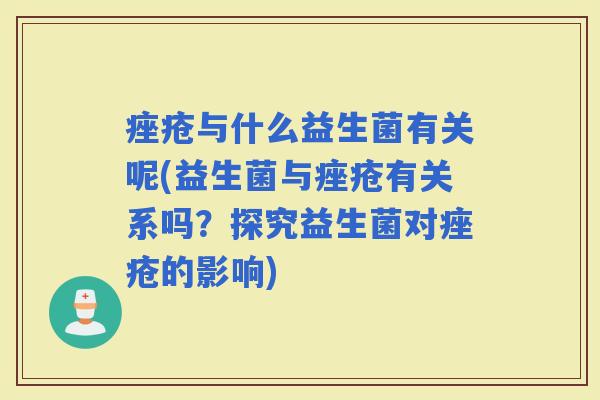 与什么益生菌有关呢(益生菌与有关系吗？探究益生菌对的影响)
